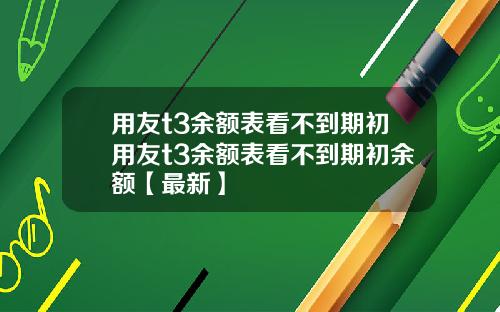 用友t3余额表看不到期初用友t3余额表看不到期初余额【最新】
