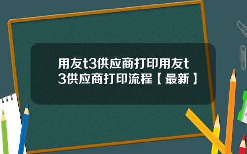 用友t3供应商打印用友t3供应商打印流程【最新】