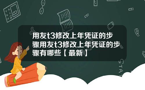 用友t3修改上年凭证的步骤用友t3修改上年凭证的步骤有哪些【最新】