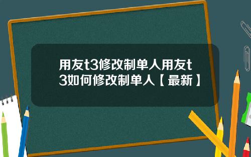 用友t3修改制单人用友t3如何修改制单人【最新】