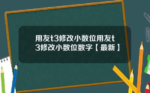 用友t3修改小数位用友t3修改小数位数字【最新】