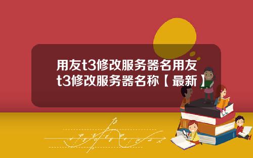 用友t3修改服务器名用友t3修改服务器名称【最新】