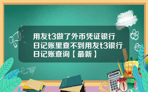 用友t3做了外币凭证银行日记账里查不到用友t3银行日记账查询【最新】