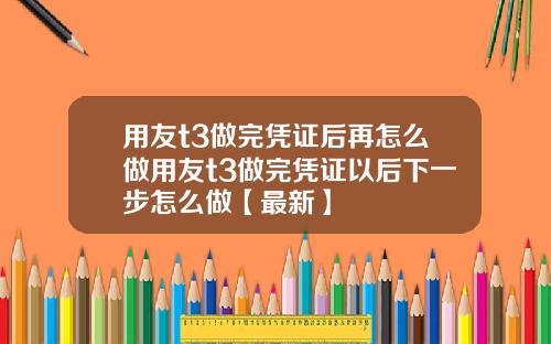 用友t3做完凭证后再怎么做用友t3做完凭证以后下一步怎么做【最新】