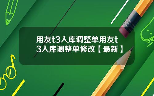 用友t3入库调整单用友t3入库调整单修改【最新】