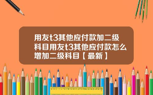 用友t3其他应付款加二级科目用友t3其他应付款怎么增加二级科目【最新】