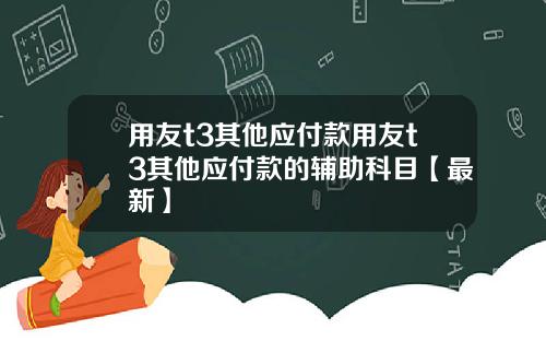 用友t3其他应付款用友t3其他应付款的辅助科目【最新】