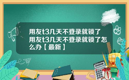 用友t3几天不登录就锁了用友t3几天不登录就锁了怎么办【最新】