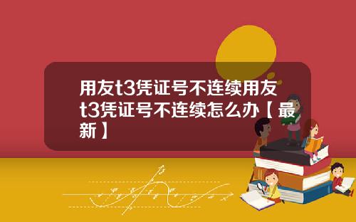 用友t3凭证号不连续用友t3凭证号不连续怎么办【最新】