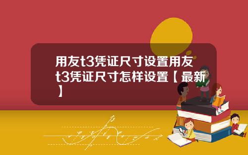 用友t3凭证尺寸设置用友t3凭证尺寸怎样设置【最新】