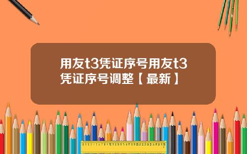 用友t3凭证序号用友t3凭证序号调整【最新】