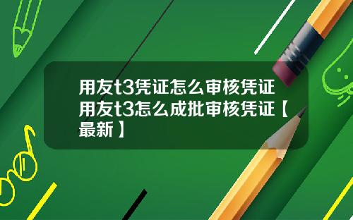 用友t3凭证怎么审核凭证用友t3怎么成批审核凭证【最新】