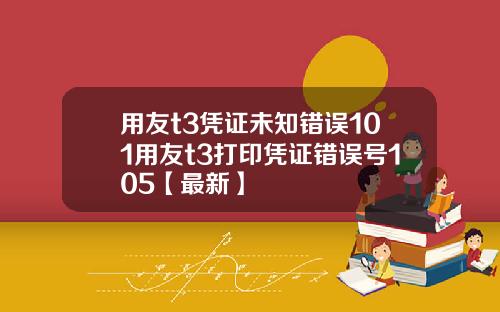 用友t3凭证未知错误101用友t3打印凭证错误号105【最新】