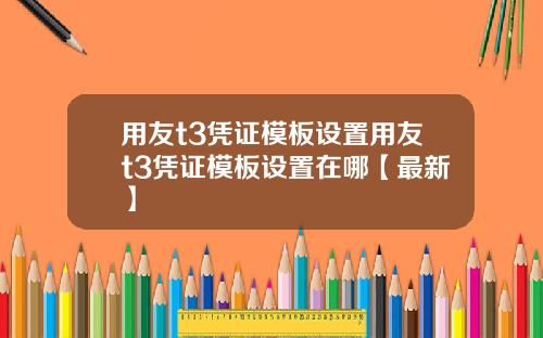 用友t3凭证模板设置用友t3凭证模板设置在哪【最新】