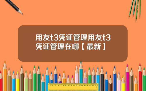 用友t3凭证管理用友t3凭证管理在哪【最新】
