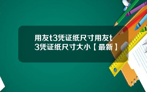 用友t3凭证纸尺寸用友t3凭证纸尺寸大小【最新】