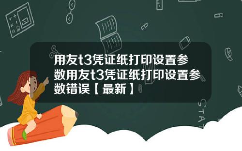 用友t3凭证纸打印设置参数用友t3凭证纸打印设置参数错误【最新】