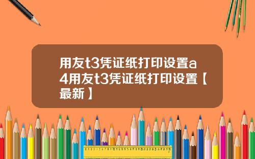 用友t3凭证纸打印设置a4用友t3凭证纸打印设置【最新】