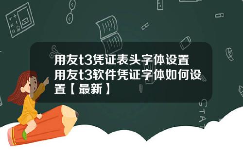 用友t3凭证表头字体设置用友t3软件凭证字体如何设置【最新】