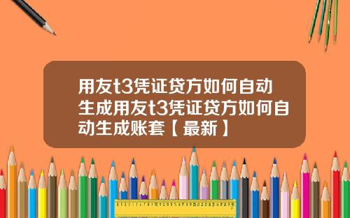 用友t3凭证贷方如何自动生成用友t3凭证贷方如何自动生成账套【最新】