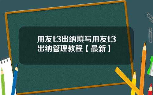 用友t3出纳填写用友t3出纳管理教程【最新】