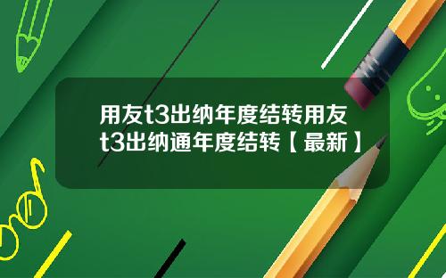 用友t3出纳年度结转用友t3出纳通年度结转【最新】