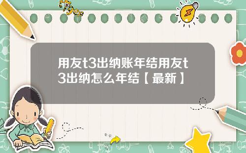 用友t3出纳账年结用友t3出纳怎么年结【最新】