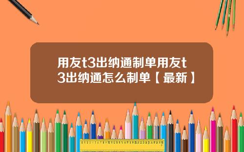 用友t3出纳通制单用友t3出纳通怎么制单【最新】