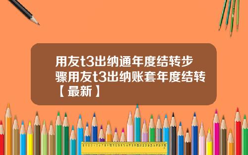 用友t3出纳通年度结转步骤用友t3出纳账套年度结转【最新】