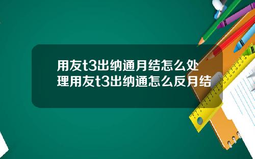 用友t3出纳通月结怎么处理用友t3出纳通怎么反月结