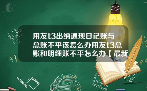 用友t3出纳通现日记账与总账不平该怎么办用友t3总账和明细账不平怎么办【最新】