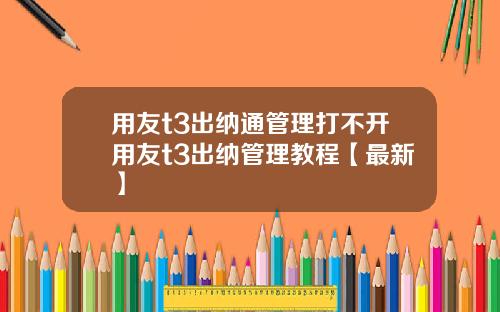 用友t3出纳通管理打不开用友t3出纳管理教程【最新】