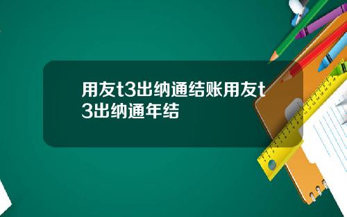 用友t3出纳通结账用友t3出纳通年结