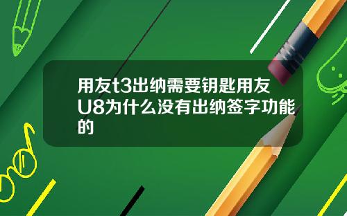 用友t3出纳需要钥匙用友U8为什么没有出纳签字功能的