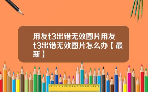 用友t3出错无效图片用友t3出错无效图片怎么办【最新】