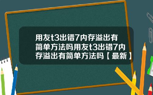 用友t3出错7内存溢出有简单方法吗用友t3出错7内存溢出有简单方法吗【最新】