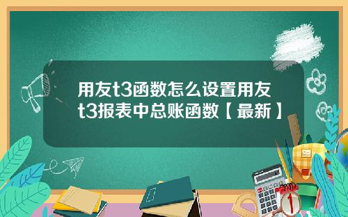 用友t3函数怎么设置用友t3报表中总账函数【最新】