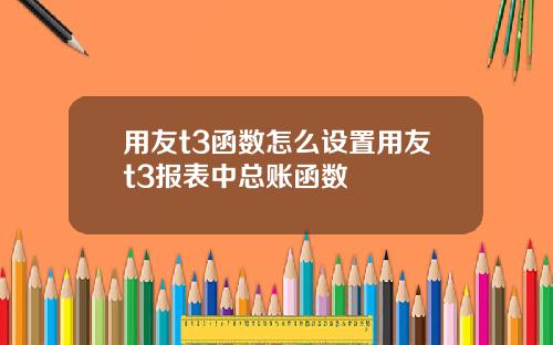 用友t3函数怎么设置用友t3报表中总账函数