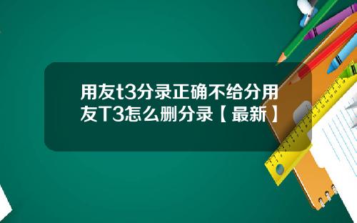 用友t3分录正确不给分用友T3怎么删分录【最新】