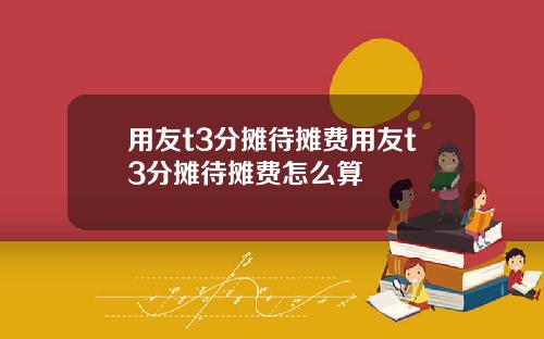 用友t3分摊待摊费用友t3分摊待摊费怎么算
