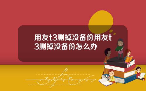 用友t3删掉没备份用友t3删掉没备份怎么办