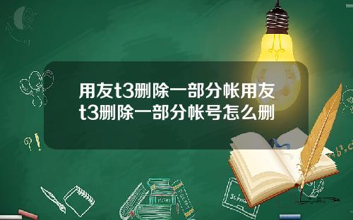 用友t3删除一部分帐用友t3删除一部分帐号怎么删