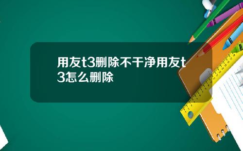 用友t3删除不干净用友t3怎么删除