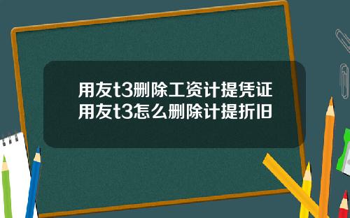 用友t3删除工资计提凭证用友t3怎么删除计提折旧