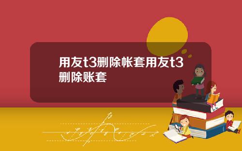 用友t3删除帐套用友t3删除账套
