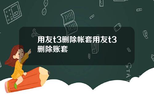 用友t3删除帐套用友t3删除账套
