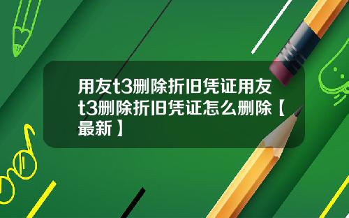 用友t3删除折旧凭证用友t3删除折旧凭证怎么删除【最新】