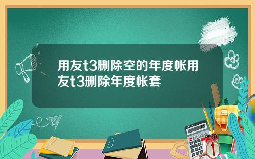 用友t3删除空的年度帐用友t3删除年度帐套