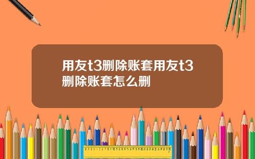 用友t3删除账套用友t3删除账套怎么删