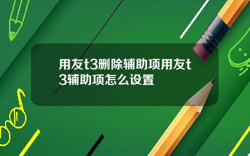 用友t3删除辅助项用友t3辅助项怎么设置
